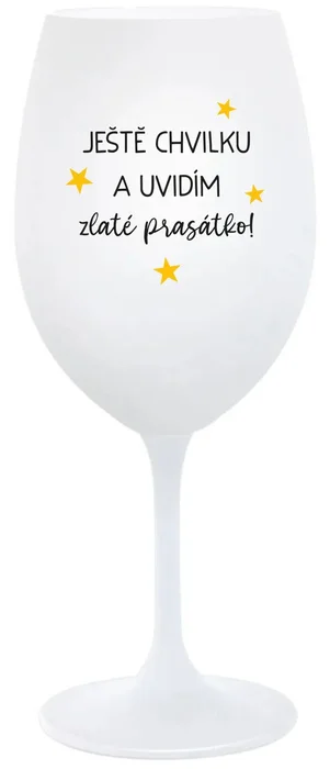 Bílá sklenice na víno 350 ml s motivem Ještě chvilku a uvidím zlaté prasátko