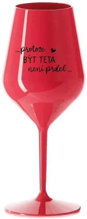 ...PROTOŽE BÝT TETA NENÍ PRDEL... - červená nerozbitná sklenice na víno 470 ml