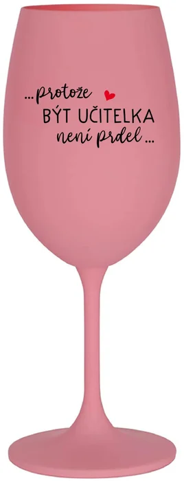 Růžová sklenice na víno s motivem PROTOŽE BÝT UČITELKOU NENÍ PRDEL