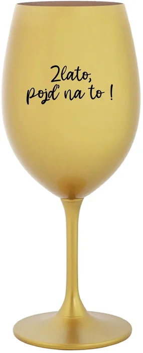 Zlatá sklenice na víno s motivem ZLATO, POJĎ NA TO! 350 ml